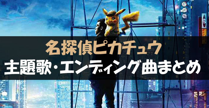 映画名探偵ピカチュウの日本版主題歌 エンディング曲 挿入歌まとめ マイトレンド